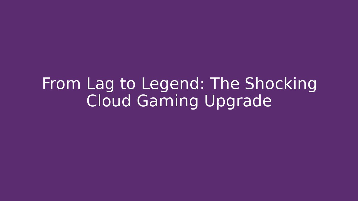 From Lag to Legend: The Shocking Cloud Gaming Upgrade