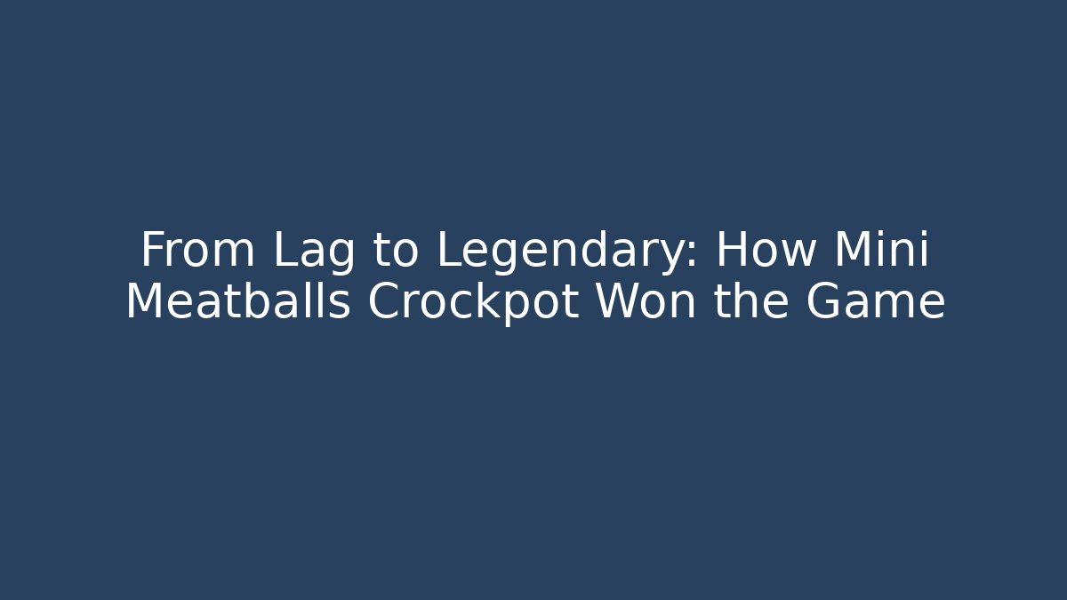 From Lag to Legendary: How Mini Meatballs Crockpot Won the Game