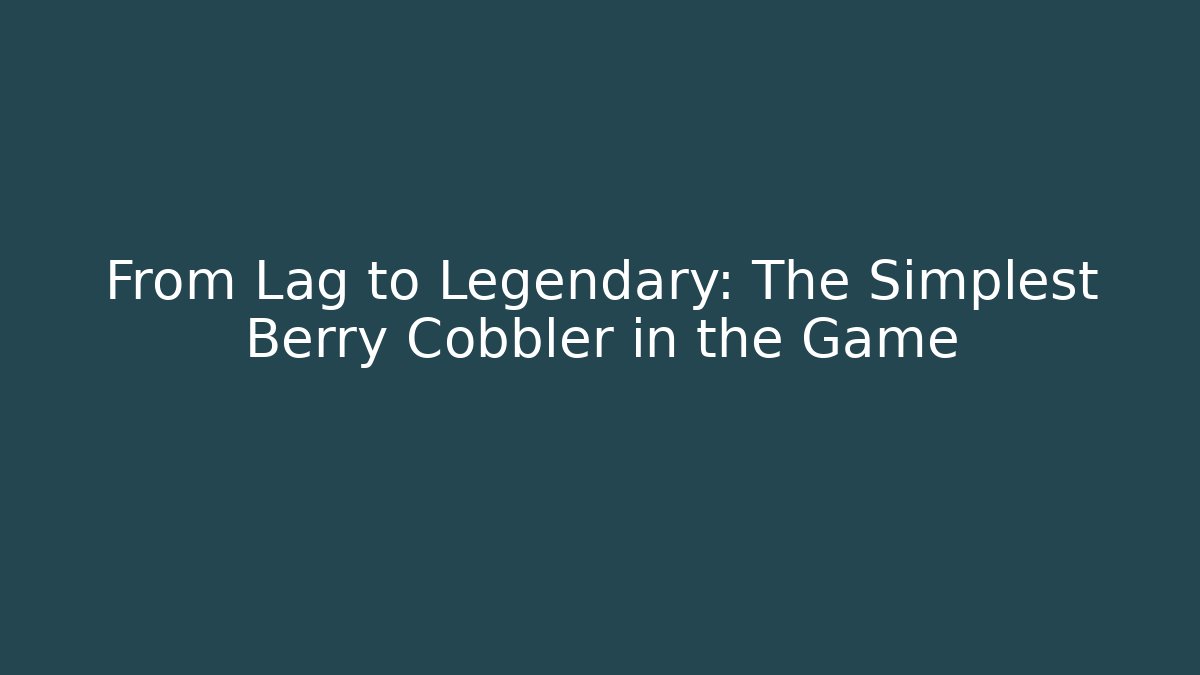 From Lag to Legendary: The Simplest Berry Cobbler in the Game