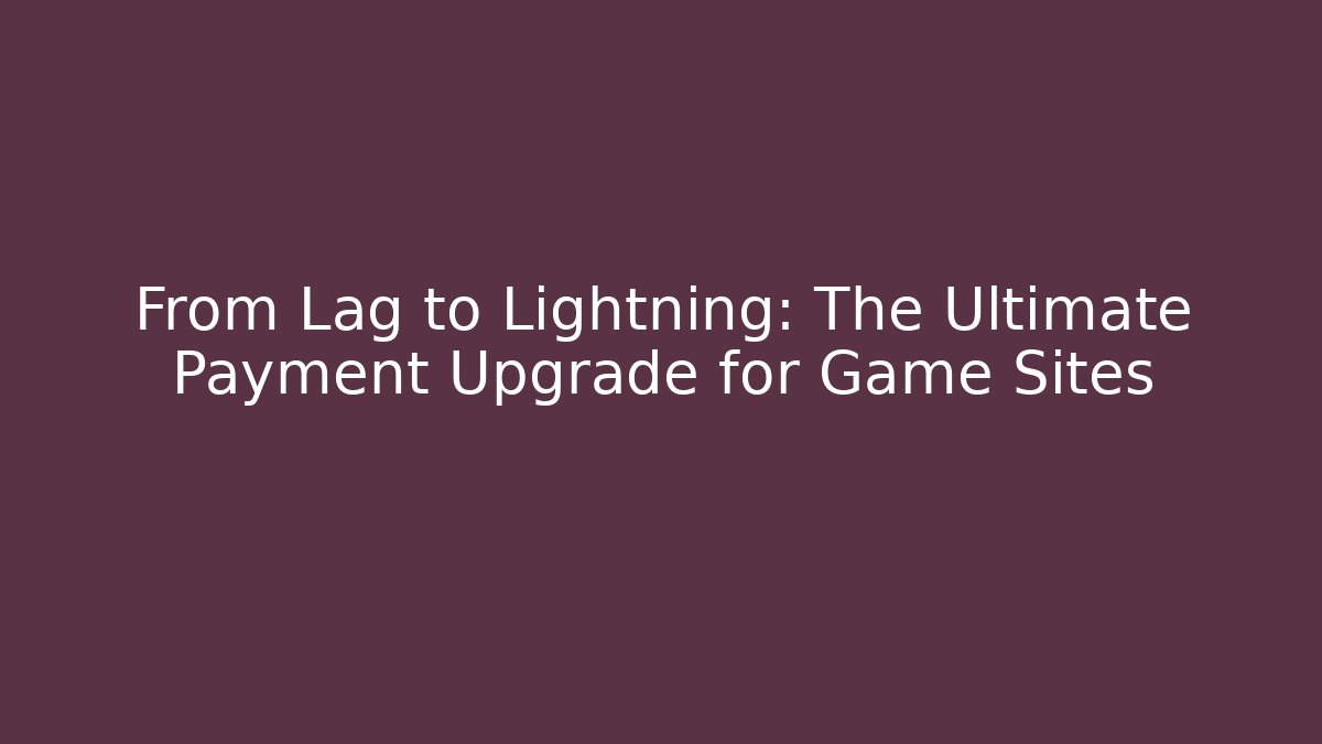 From Lag to Lightning: The Ultimate Payment Upgrade for Game Sites