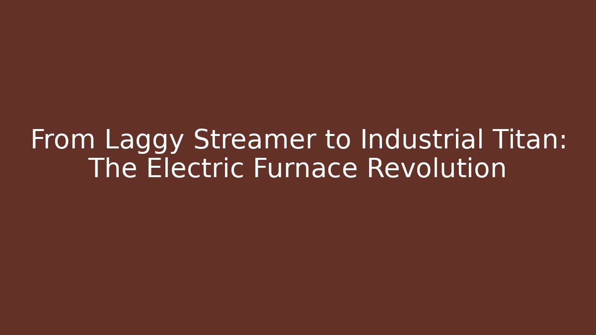From Laggy Streamer to Industrial Titan: The Electric Furnace Revolution
