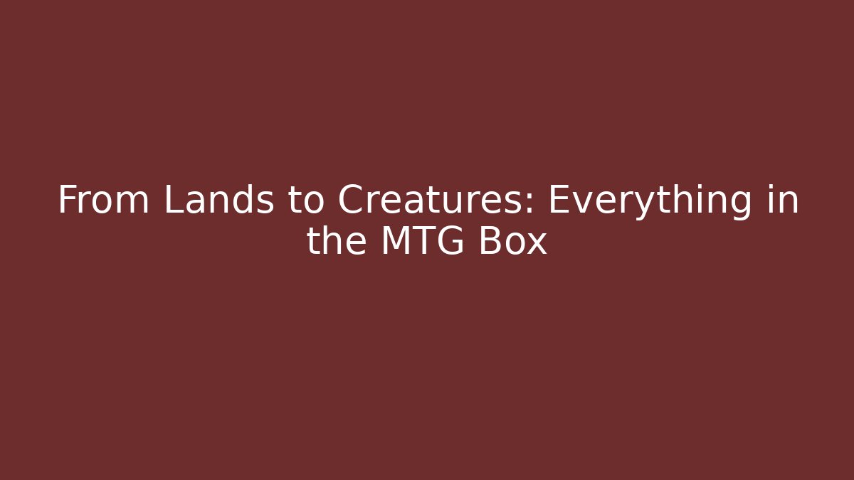 From Lands to Creatures: Everything in the MTG Box