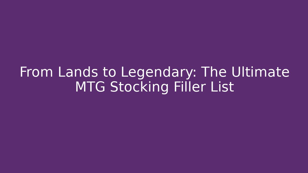 From Lands to Legendary: The Ultimate MTG Stocking Filler List
