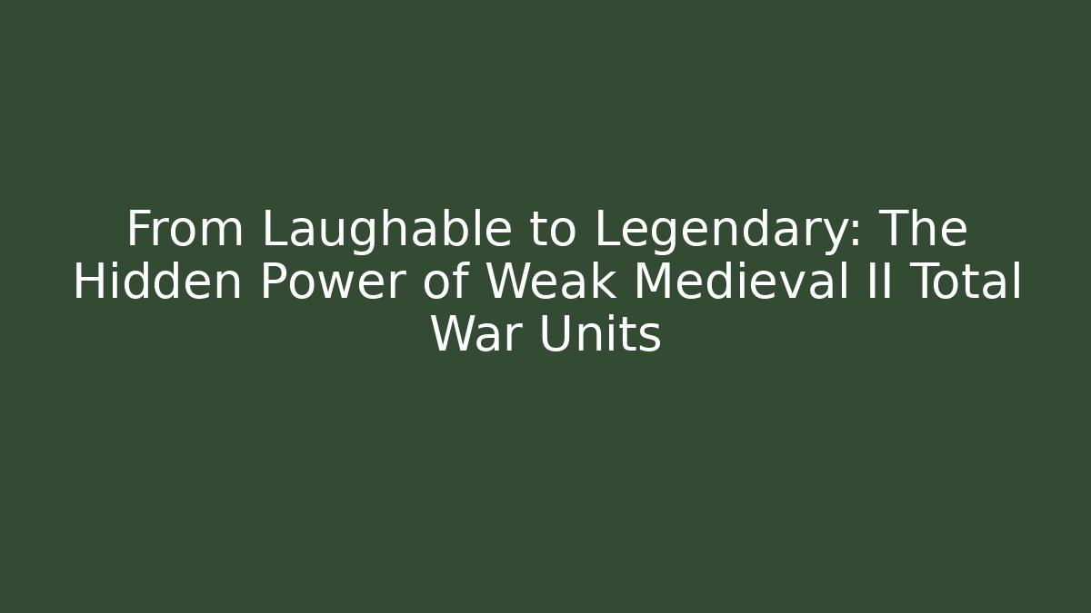 From Laughable to Legendary: The Hidden Power of Weak Medieval II Total War Units