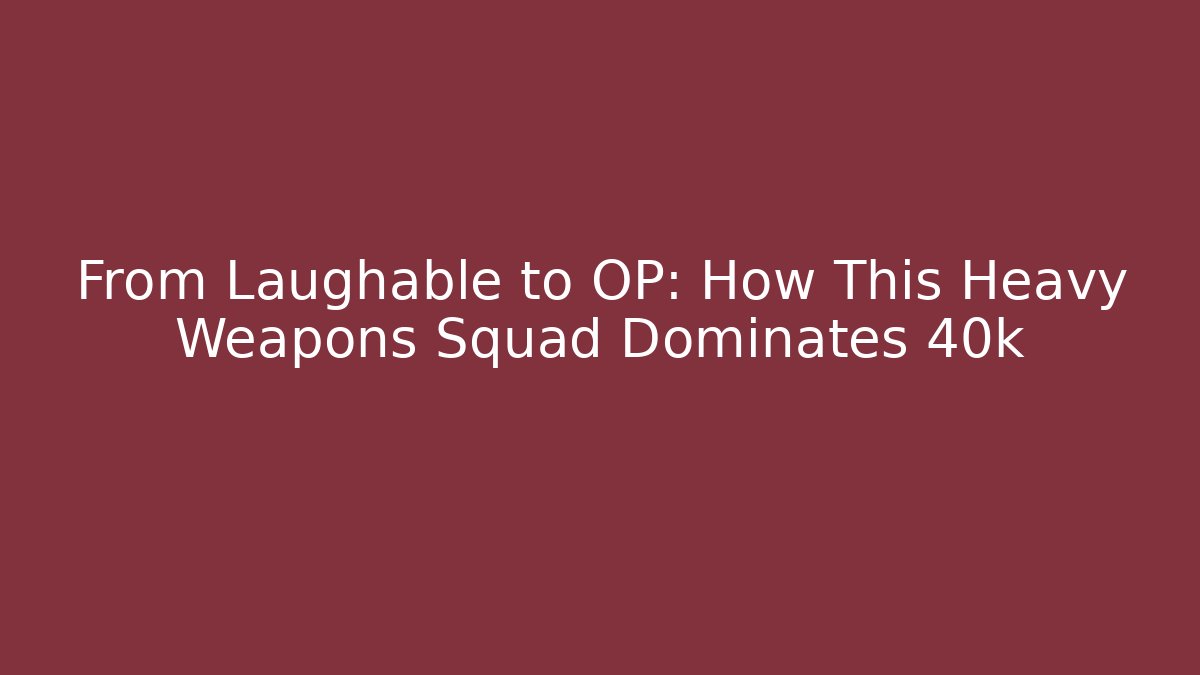 From Laughable to OP: How This Heavy Weapons Squad Dominates 40k