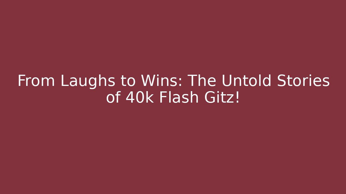 From Laughs to Wins: The Untold Stories of 40k Flash Gitz!