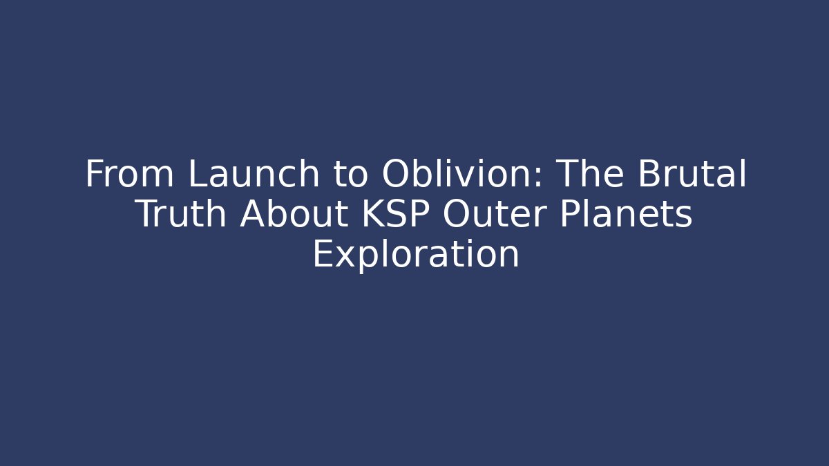 From Launch to Oblivion: The Brutal Truth About KSP Outer Planets Exploration - Critter Realm