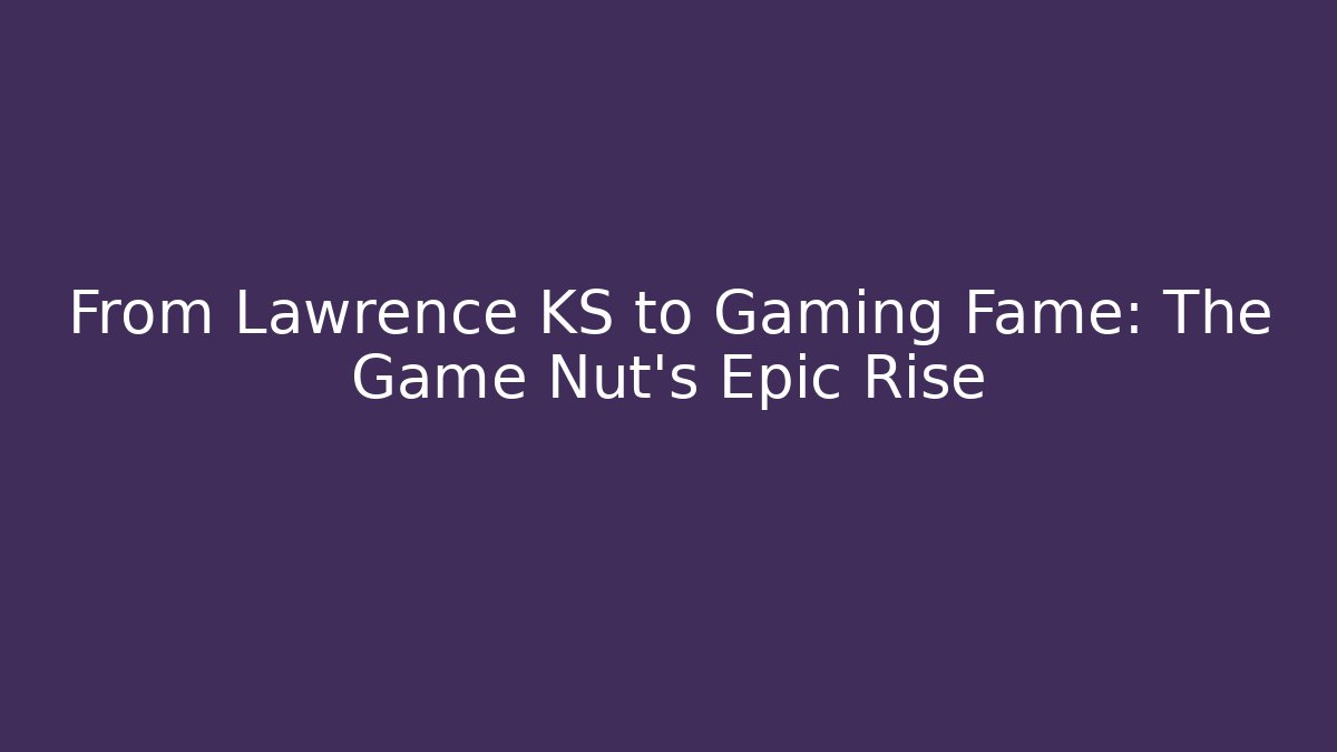 From Lawrence KS to Gaming Fame: The Game Nut's Epic Rise