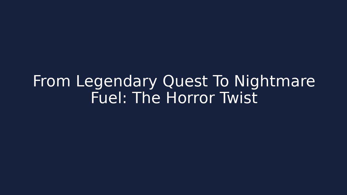 From Legendary Quest To Nightmare Fuel: The Horror Twist