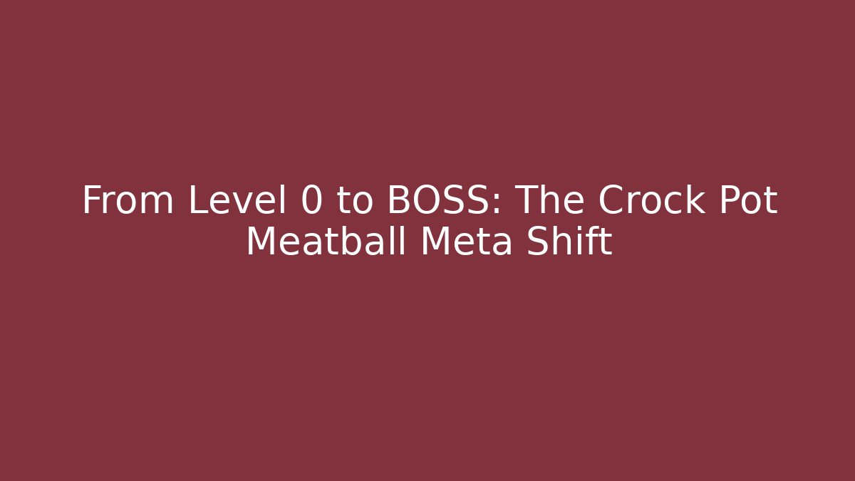 From Level 0 to BOSS: The Crock Pot Meatball Meta Shift