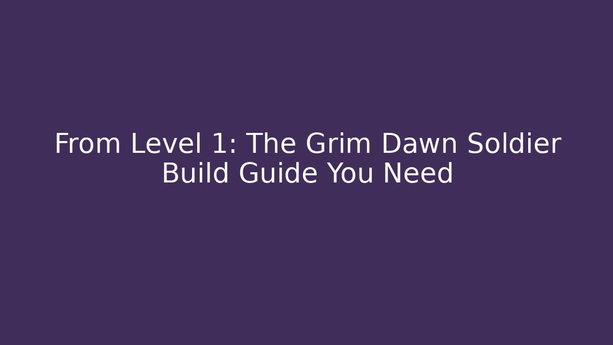 From Level 1: The Grim Dawn Soldier Build Guide You Need - Critter Realm