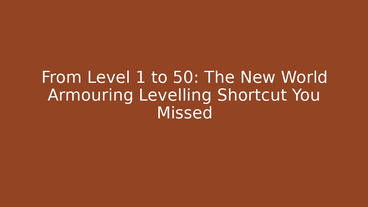 From Level 1 to 50: The New World Armouring Levelling Shortcut You Missed