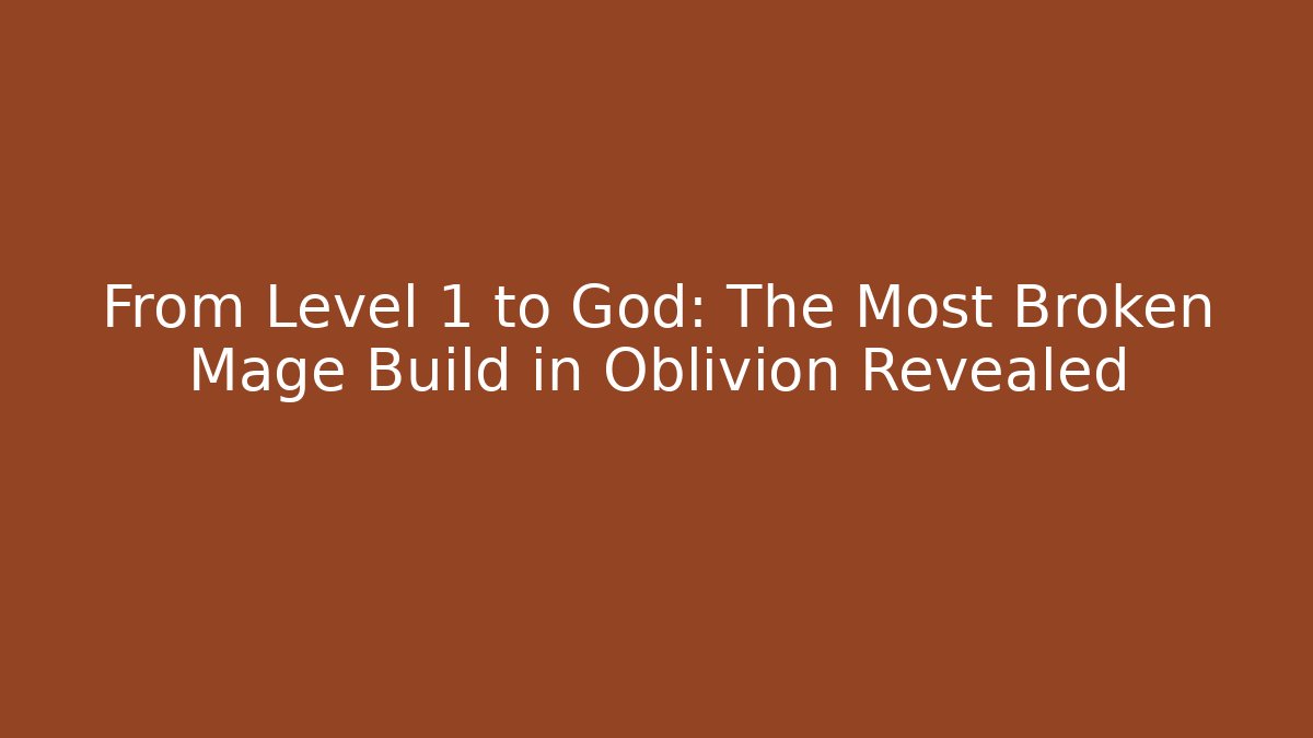 From Level 1 to God: The Most Broken Mage Build in Oblivion Revealed