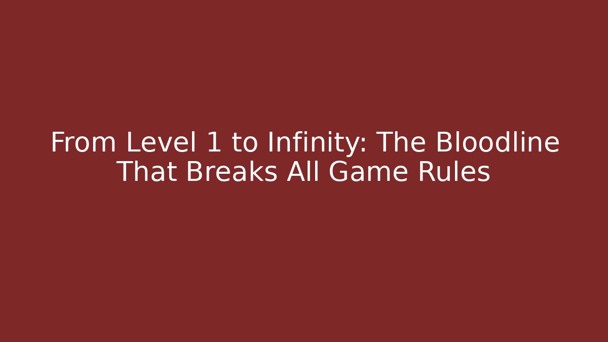 From Level 1 to Infinity: The Bloodline That Breaks All Game Rules