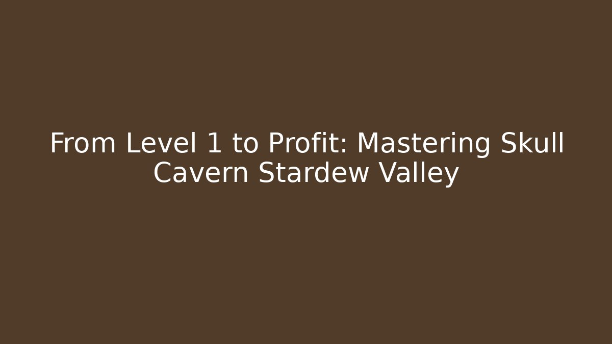 From Level 1 to Profit: Mastering Skull Cavern Stardew Valley