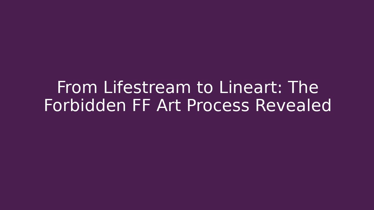 From Lifestream to Lineart: The Forbidden FF Art Process Revealed