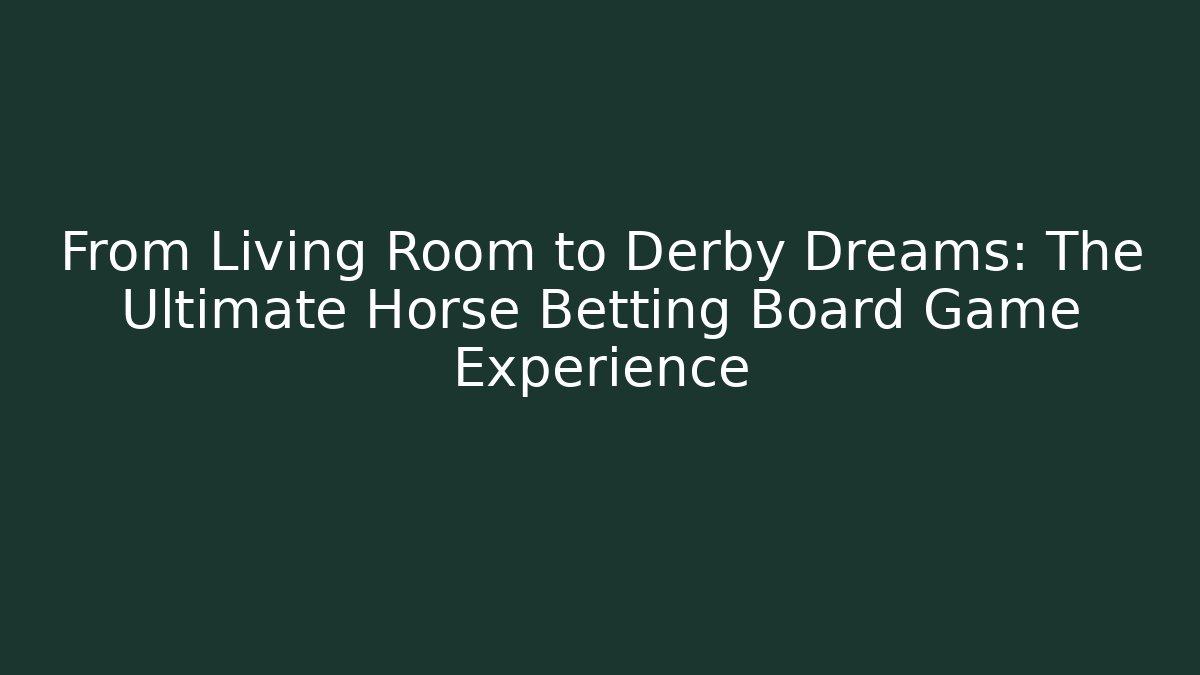 From Living Room to Derby Dreams: The Ultimate Horse Betting Board Game Experience