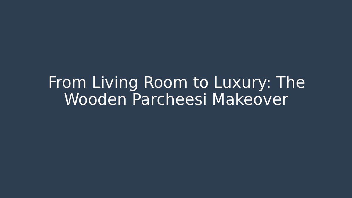 From Living Room to Luxury: The Wooden Parcheesi Makeover