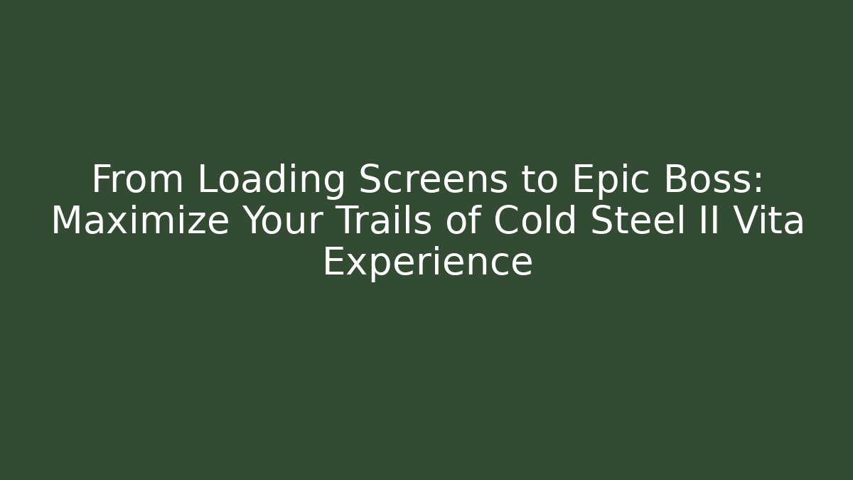 From Loading Screens to Epic Boss: Maximize Your Trails of Cold Steel II Vita Experience - Critter Realm
