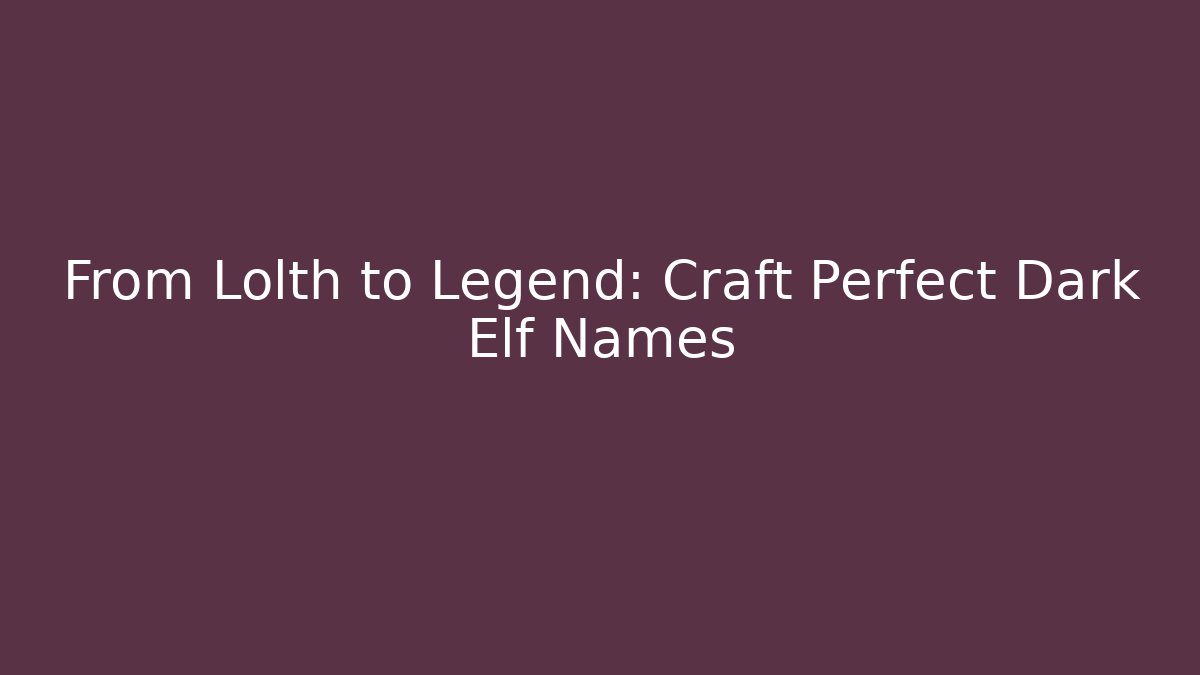 From Lolth to Legend: Craft Perfect Dark Elf Names
