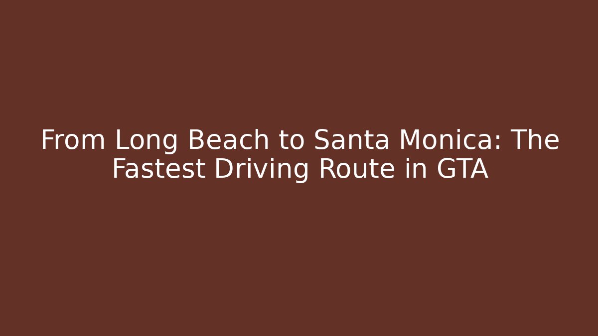 From Long Beach to Santa Monica: The Fastest Driving Route in GTA