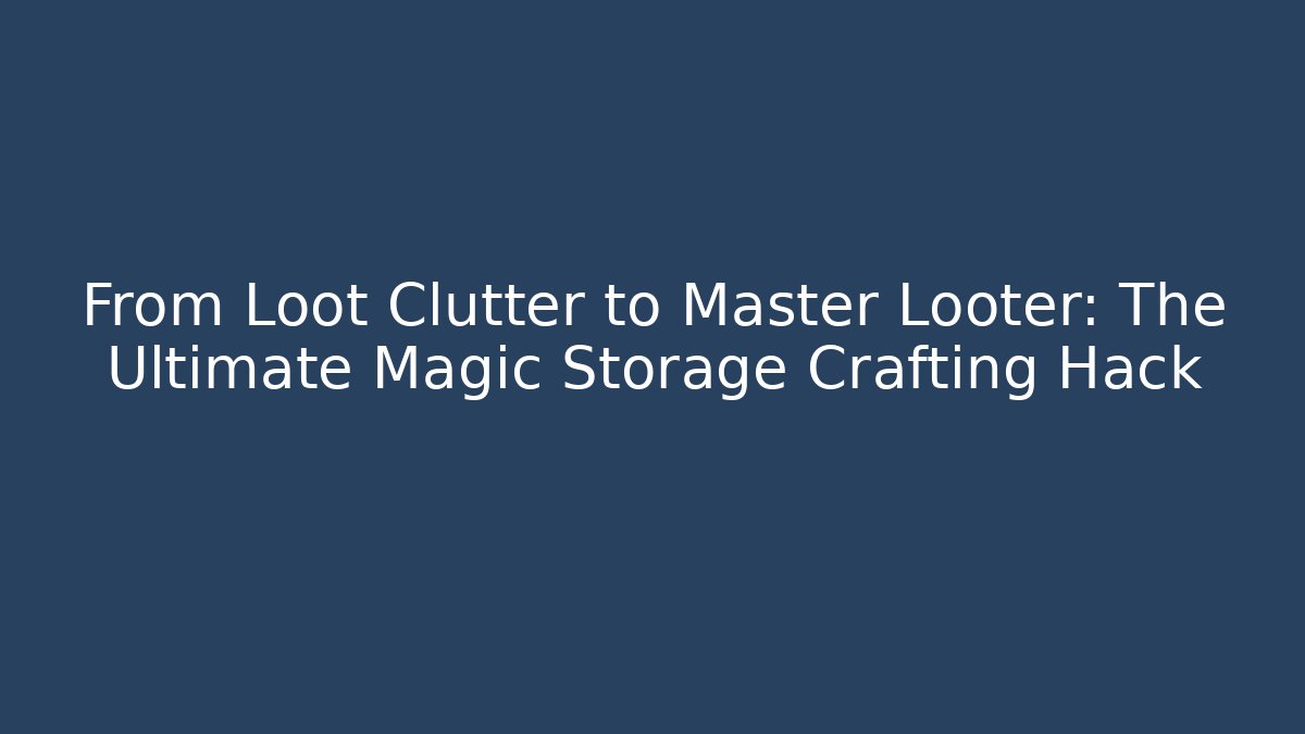 From Loot Clutter to Master Looter: The Ultimate Magic Storage Crafting Hack