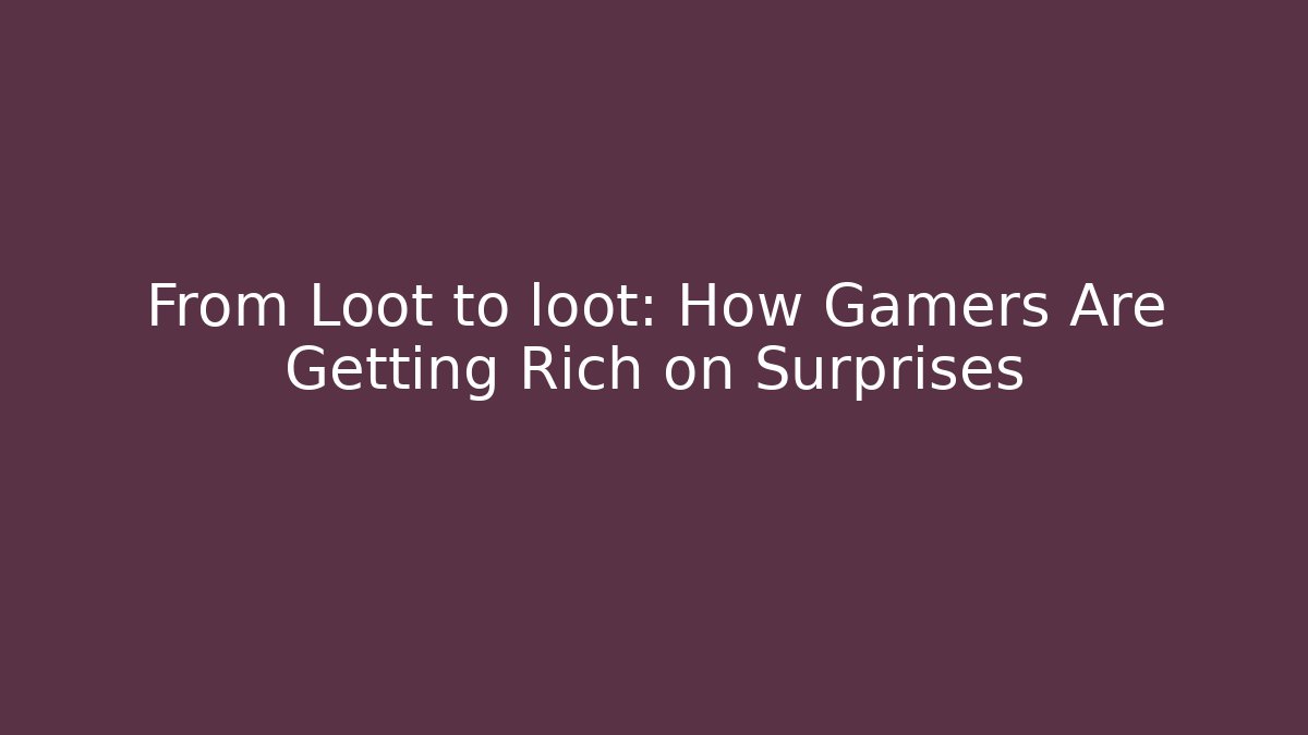 From Loot to loot: How Gamers Are Getting Rich on Surprises