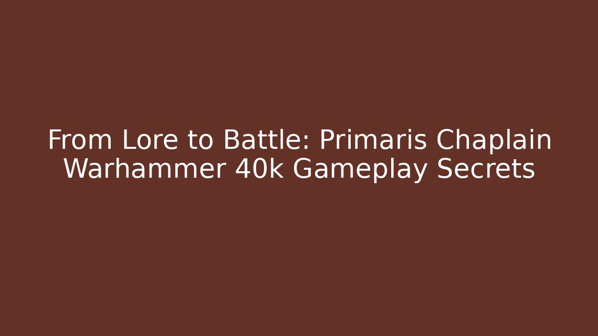 From Lore to Battle: Primaris Chaplain Warhammer 40k Gameplay Secrets