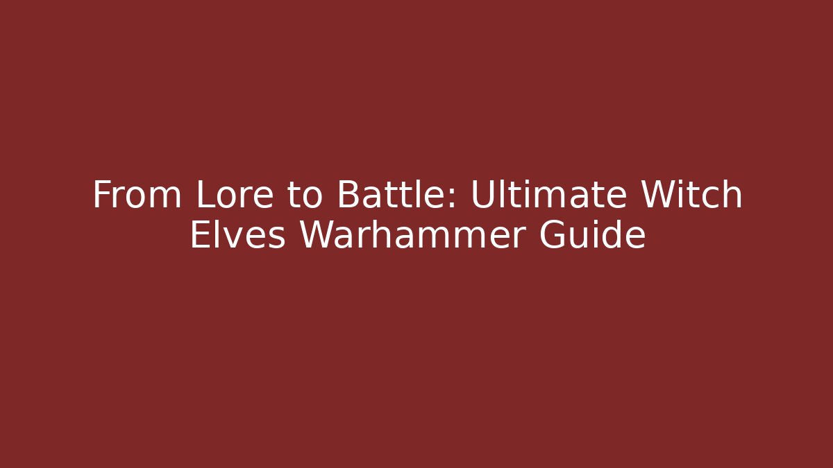 From Lore to Battle: Ultimate Witch Elves Warhammer Guide
