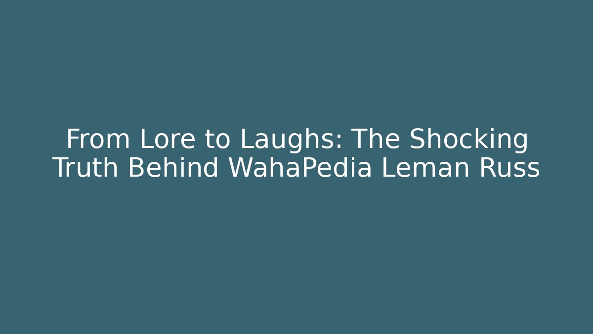 From Lore to Laughs: The Shocking Truth Behind WahaPedia Leman Russ