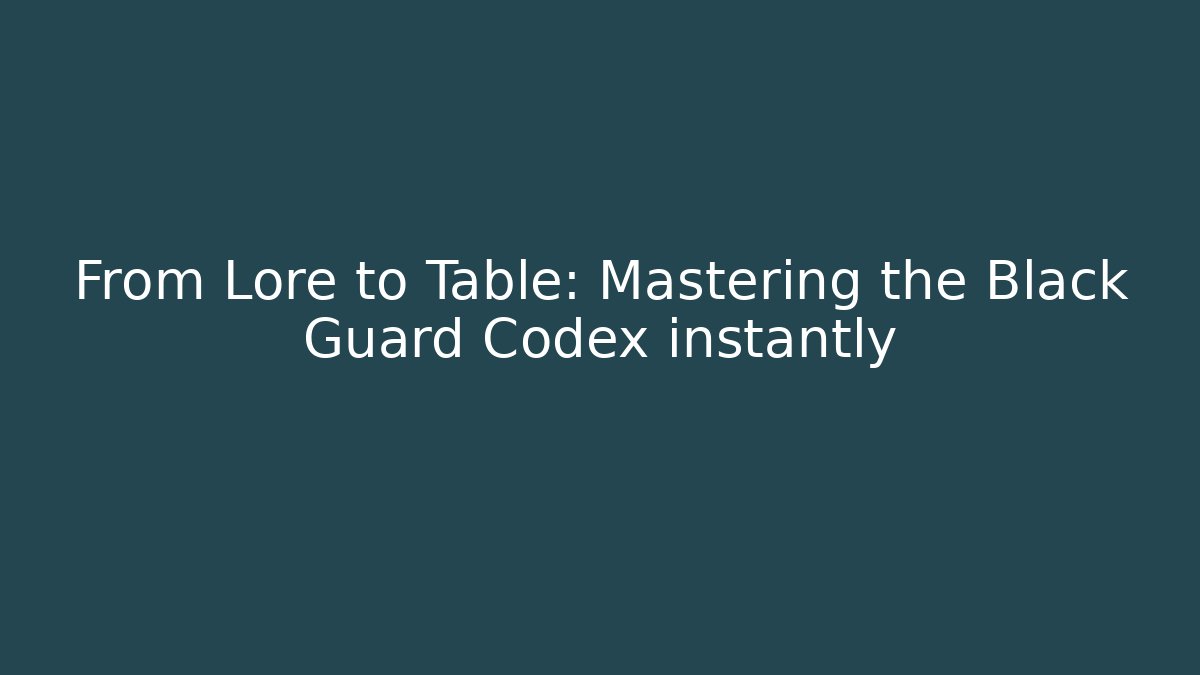 From Lore to Table: Mastering the Black Guard Codex instantly