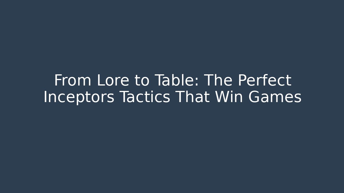 From Lore to Table: The Perfect Inceptors Tactics That Win Games - Critter Realm