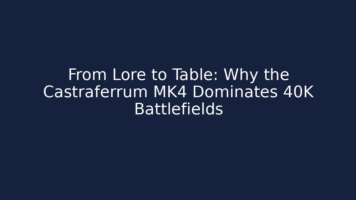 From Lore to Table: Why the Castraferrum MK4 Dominates 40K Battlefields