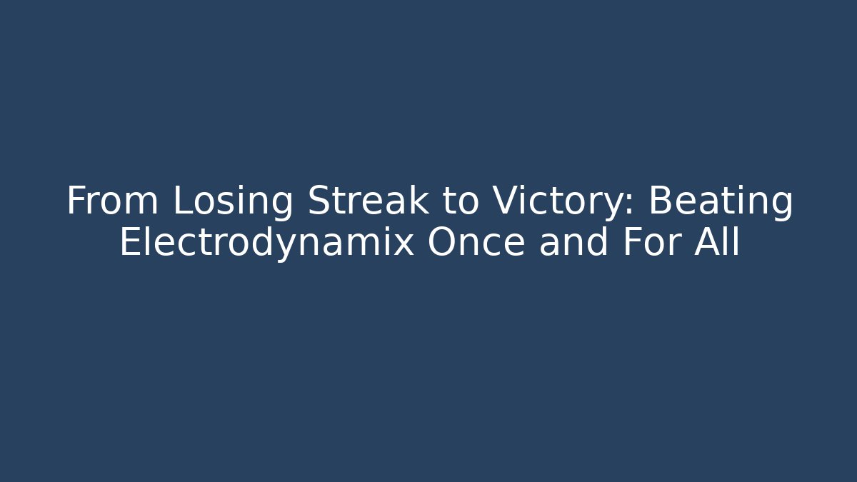 From Losing Streak to Victory: Beating Electrodynamix Once and For All