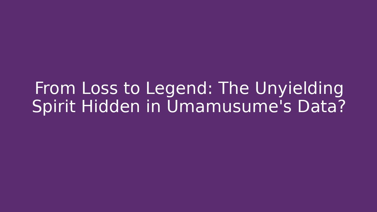 From Loss to Legend: The Unyielding Spirit Hidden in Umamusume's Data?