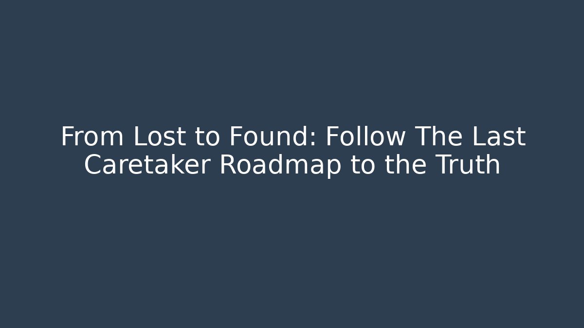 From Lost to Found: Follow The Last Caretaker Roadmap to the Truth