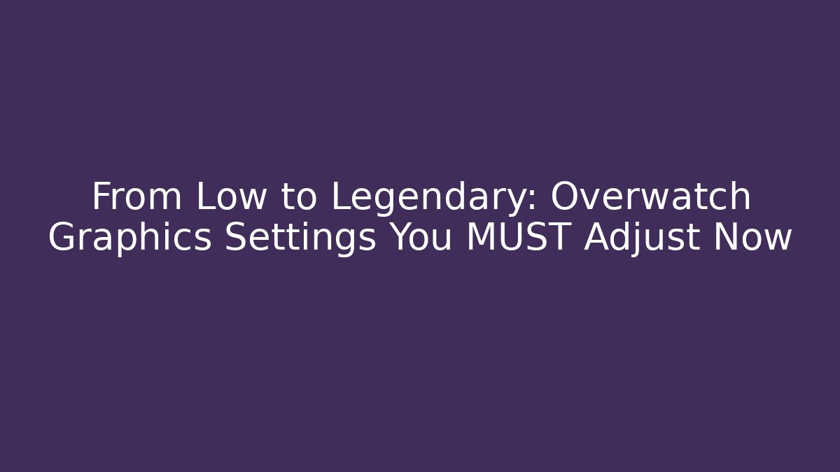 From Low to Legendary: Overwatch Graphics Settings You MUST Adjust Now