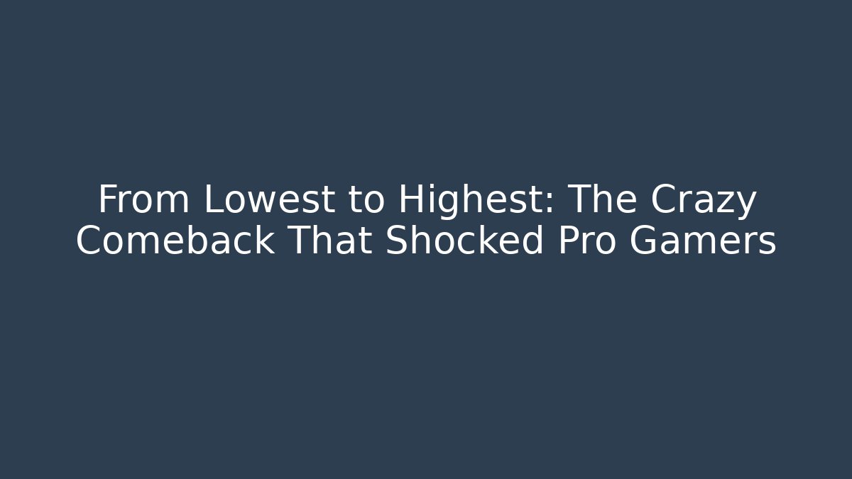 From Lowest to Highest: The Crazy Comeback That Shocked Pro Gamers