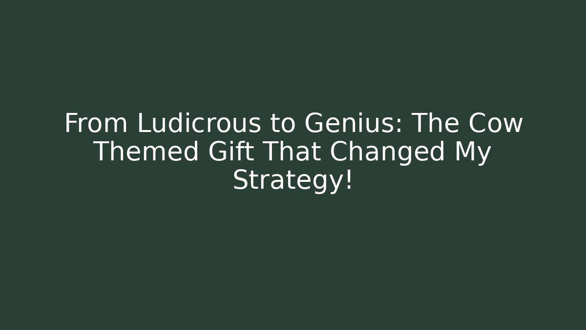 From Ludicrous to Genius: The Cow Themed Gift That Changed My Strategy!