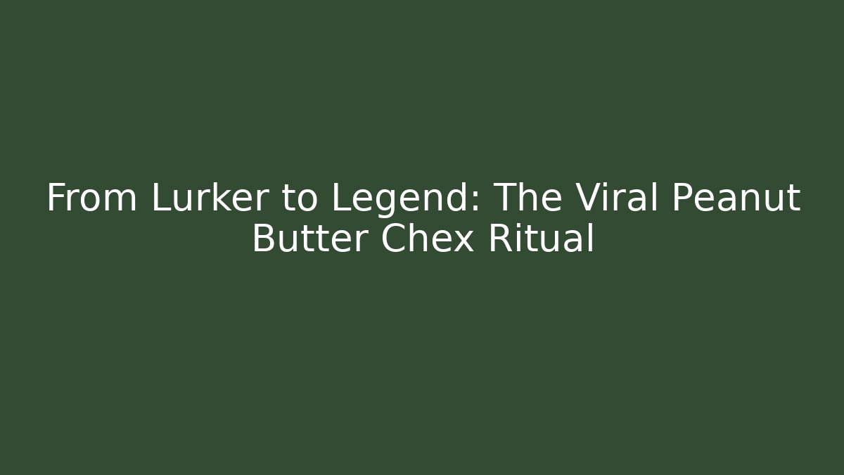 From Lurker to Legend: The Viral Peanut Butter Chex Ritual