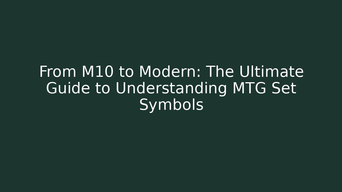 From M10 to Modern: The Ultimate Guide to Understanding MTG Set Symbols