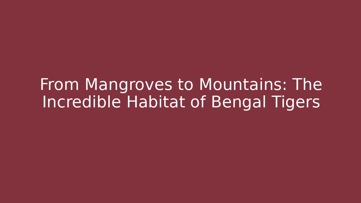 From Mangroves to Mountains: The Incredible Habitat of Bengal Tigers