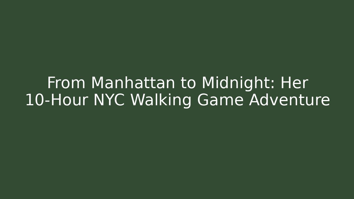 From Manhattan to Midnight: Her 10-Hour NYC Walking Game Adventure