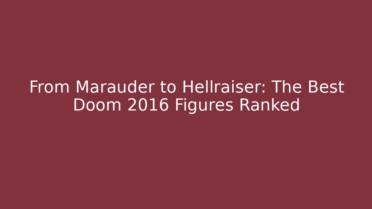 From Marauder to Hellraiser: The Best Doom 2016 Figures Ranked