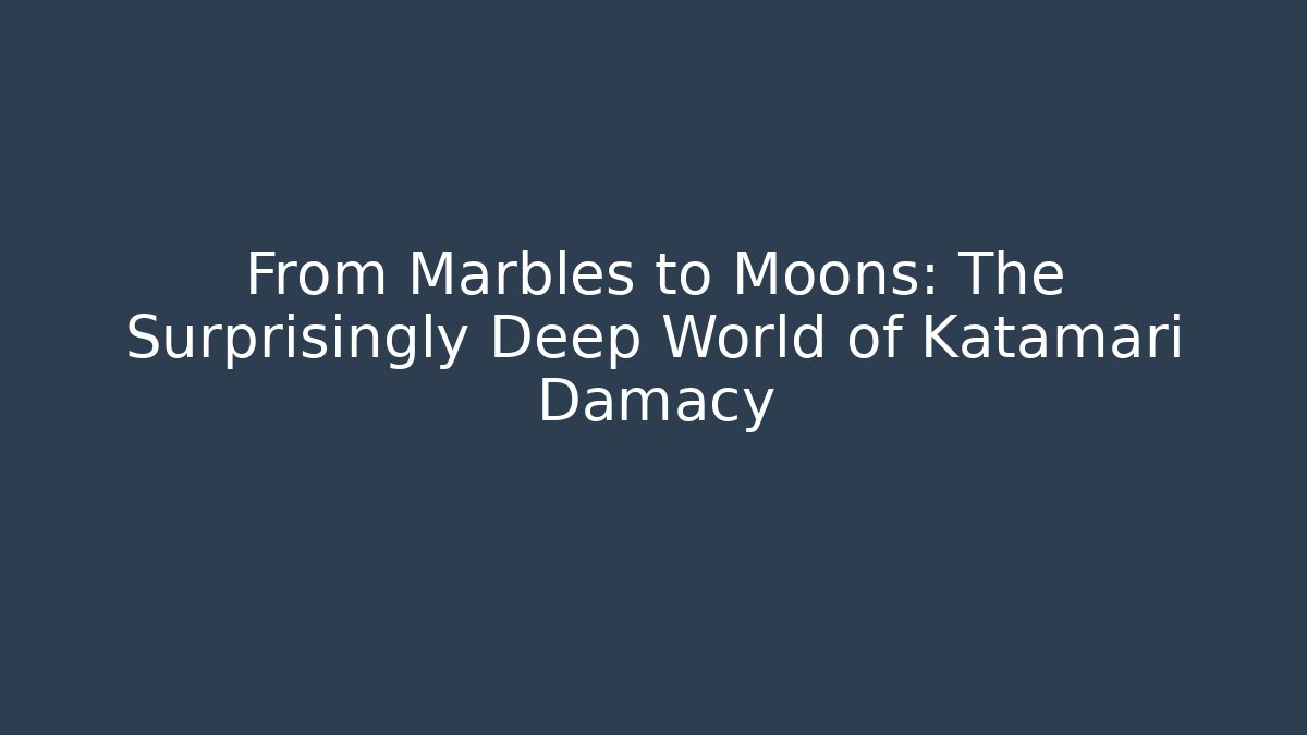 From Marbles to Moons: The Surprisingly Deep World of Katamari Damacy