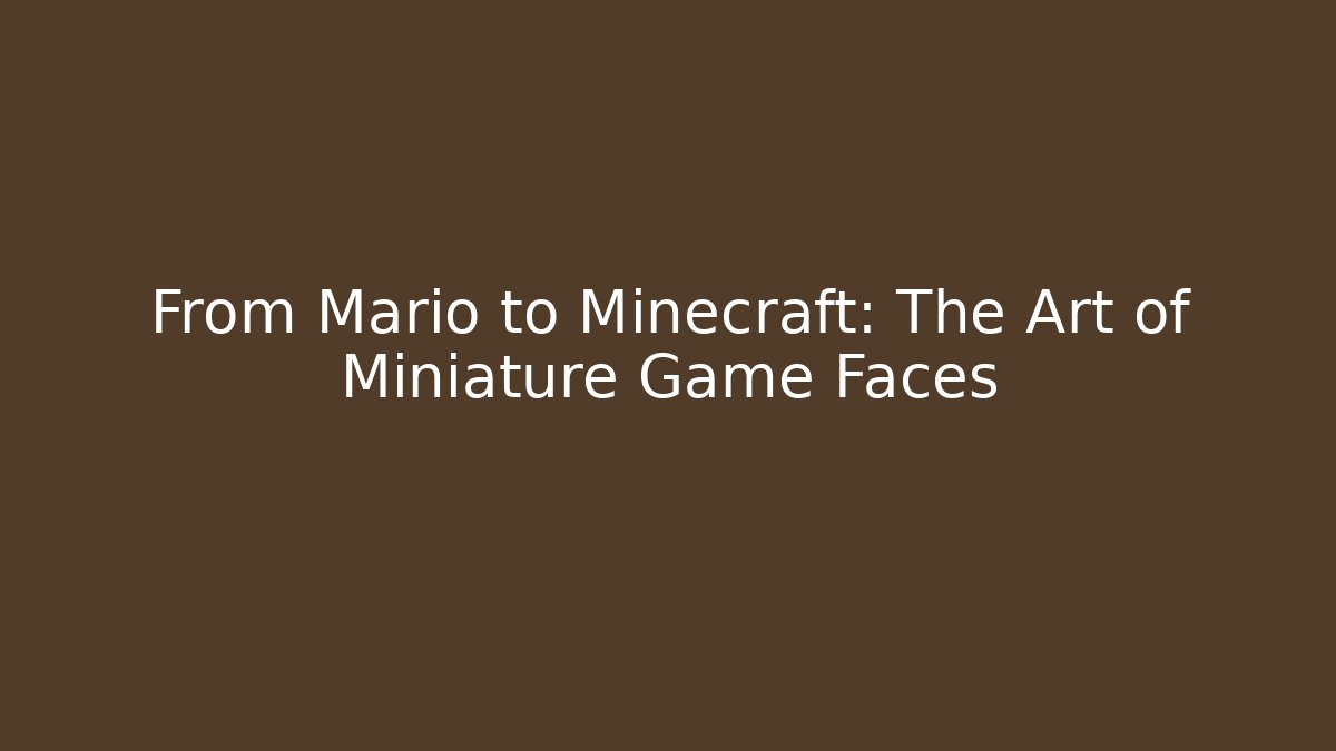 From Mario to Minecraft: The Art of Miniature Game Faces