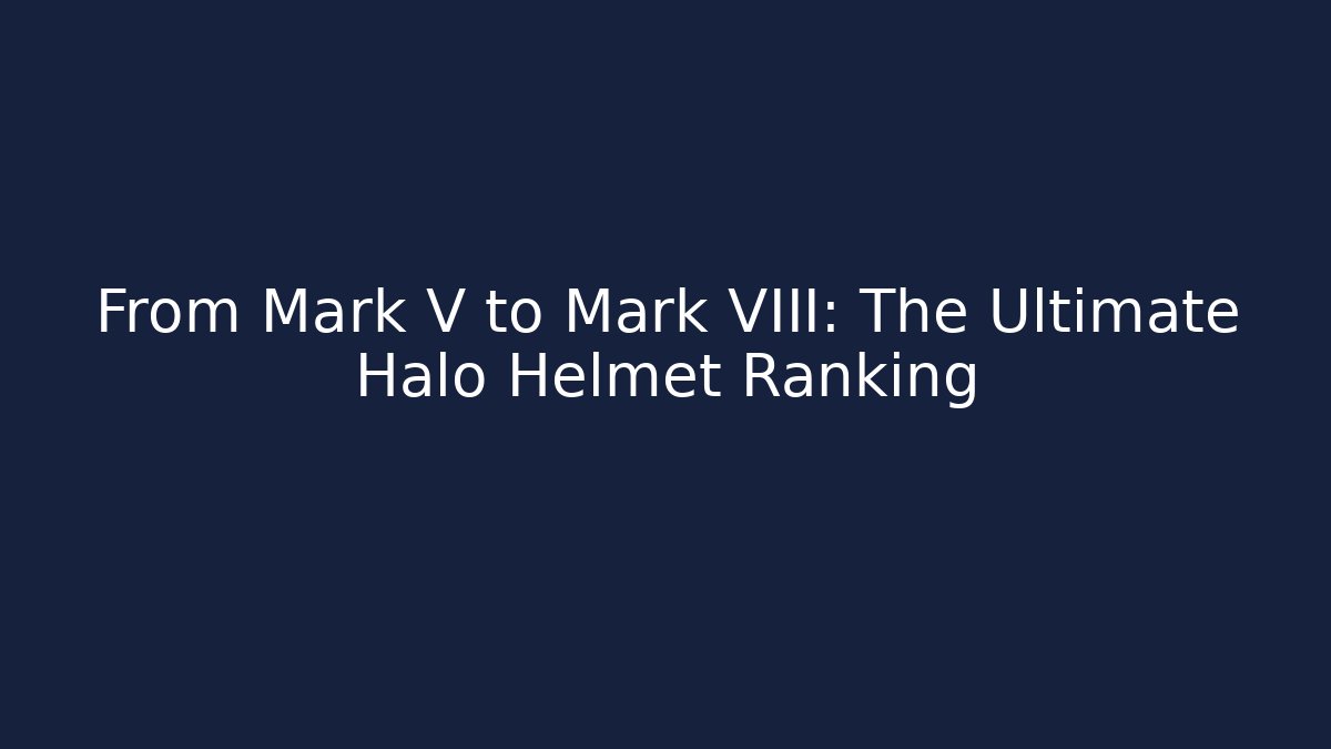 From Mark V to Mark VIII: The Ultimate Halo Helmet Ranking