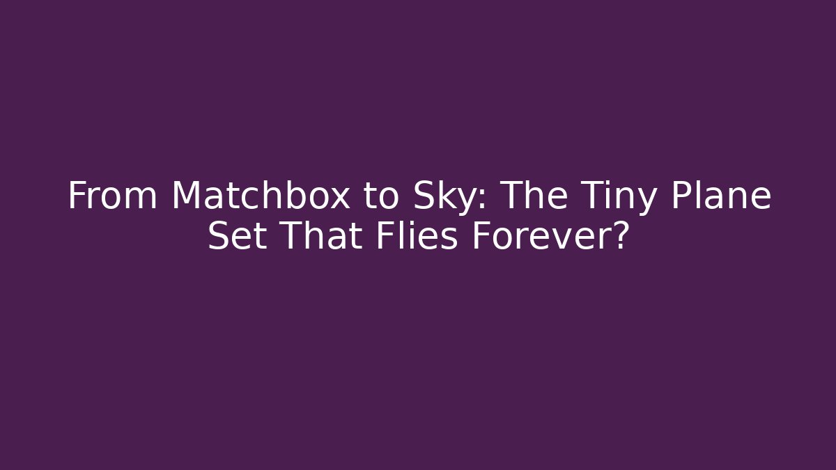 From Matchbox to Sky: The Tiny Plane Set That Flies Forever?