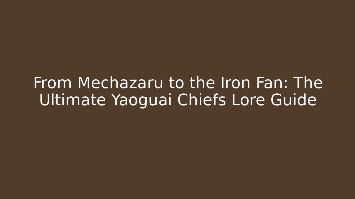 From Mechazaru to the Iron Fan: The Ultimate Yaoguai Chiefs Lore Guide