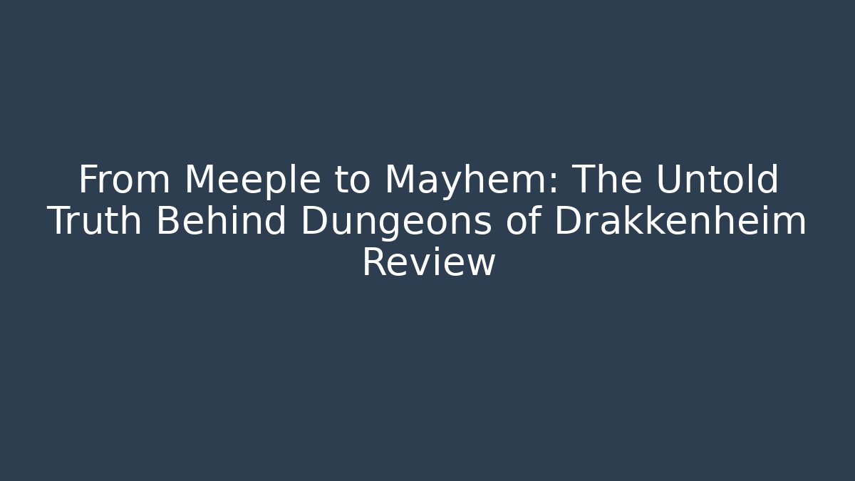 From Meeple to Mayhem: The Untold Truth Behind Dungeons of Drakkenheim Review